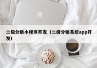 二级分销小程序开发（二级分销系统app开发）