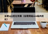 谷歌seo优化效果（谷歌网站seo站内优化）