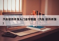 汽车软件开发入门自学教程（汽车 软件开发）