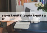 小程序开发所需技术（小程序开发所需技术包括）