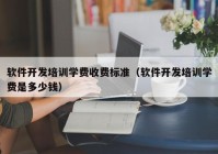 软件开发培训学费收费标准（软件开发培训学费是多少钱）