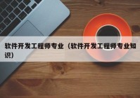 软件开发工程师专业（软件开发工程师专业知识）