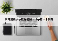 网站建设php教程视频（php做一个网站）
