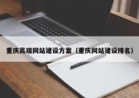 重庆高端网站建设方案（重庆网站建设排名）