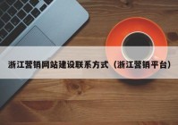 浙江营销网站建设联系方式（浙江营销平台）
