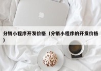 分销小程序开发价格（分销小程序的开发价格）